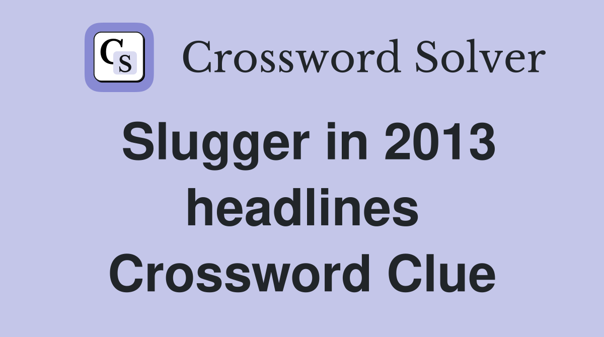 Slugger in 2013 headlines Crossword Clue
