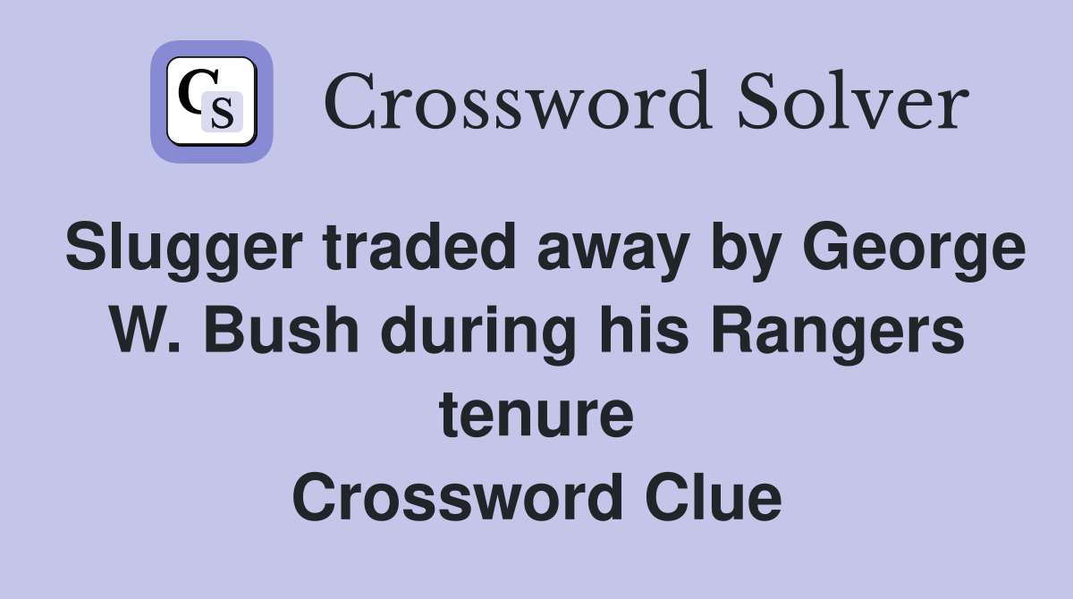 Slugger traded away by George W. Bush during his Rangers tenure Crossword Clue