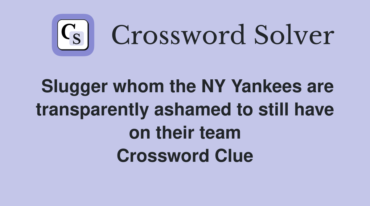 Slugger whom the NY Yankees are transparently ashamed to still have on their team Crossword Clue