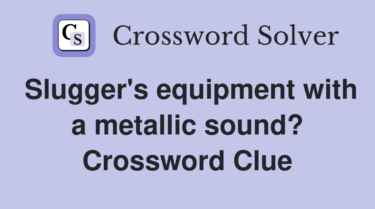 Slugger's equipment with a metallic sound? Crossword Clue