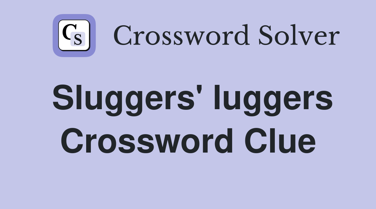 Sluggers' luggers Crossword Clue