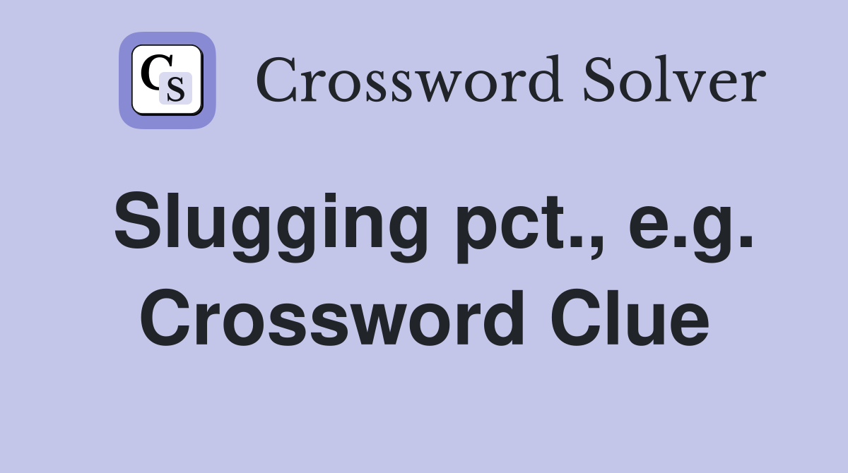 Slugging pct., e.g. Crossword Clue