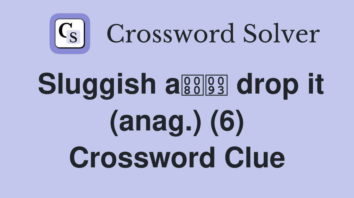 Sluggish a drop it (anag.) (6) Crossword Clue