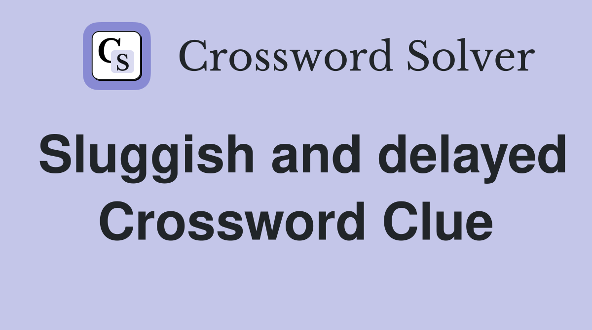 Sluggish and delayed Crossword Clue