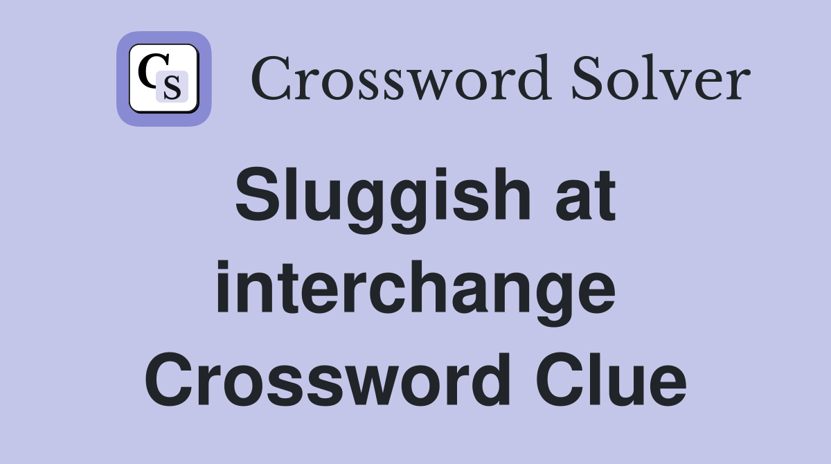 Sluggish at interchange Crossword Clue