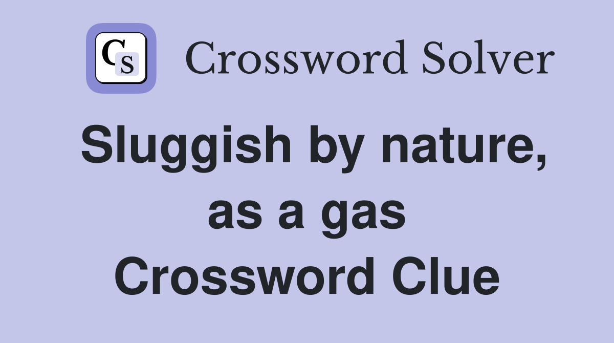 Sluggish by nature, as a gas Crossword Clue