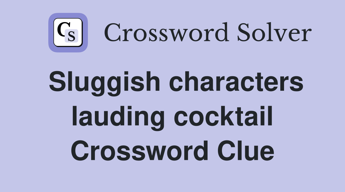 Sluggish characters lauding cocktail Crossword Clue