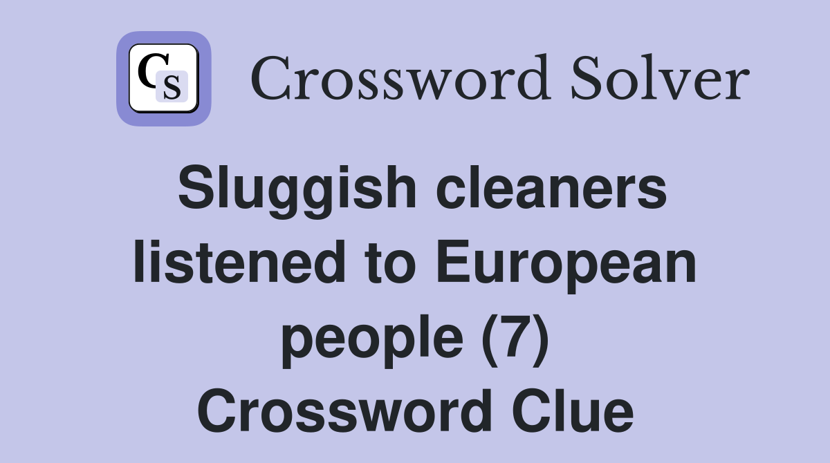 Sluggish cleaners listened to European people (7) Crossword Clue