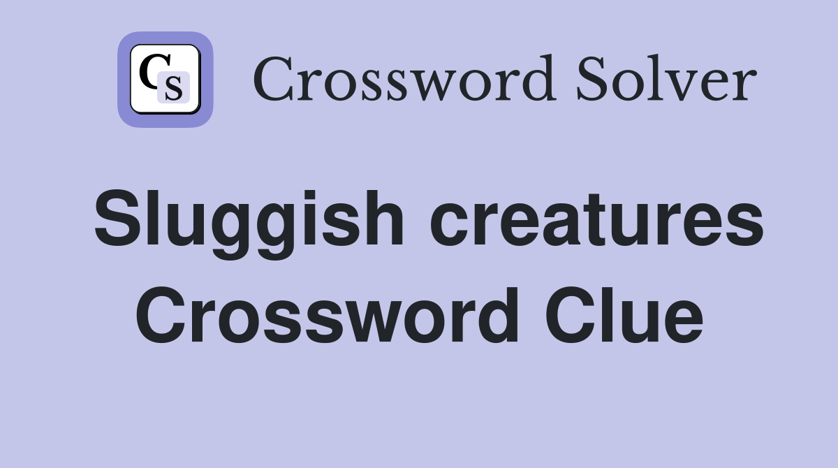 Sluggish creatures Crossword Clue