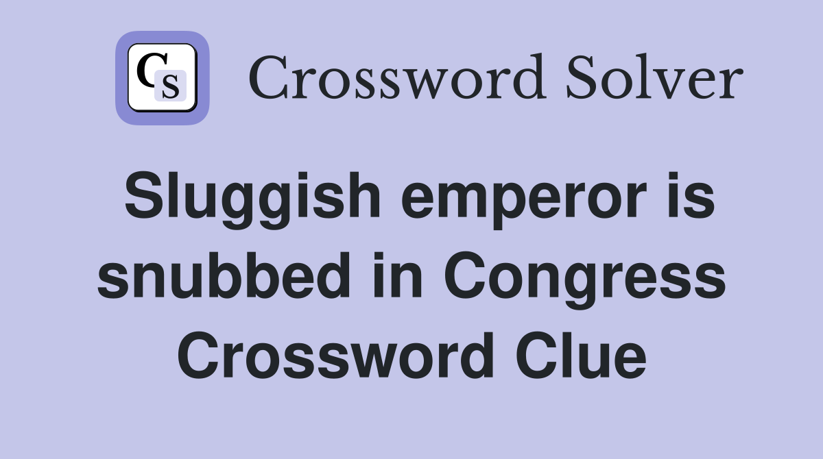 Sluggish emperor is snubbed in Congress Crossword Clue