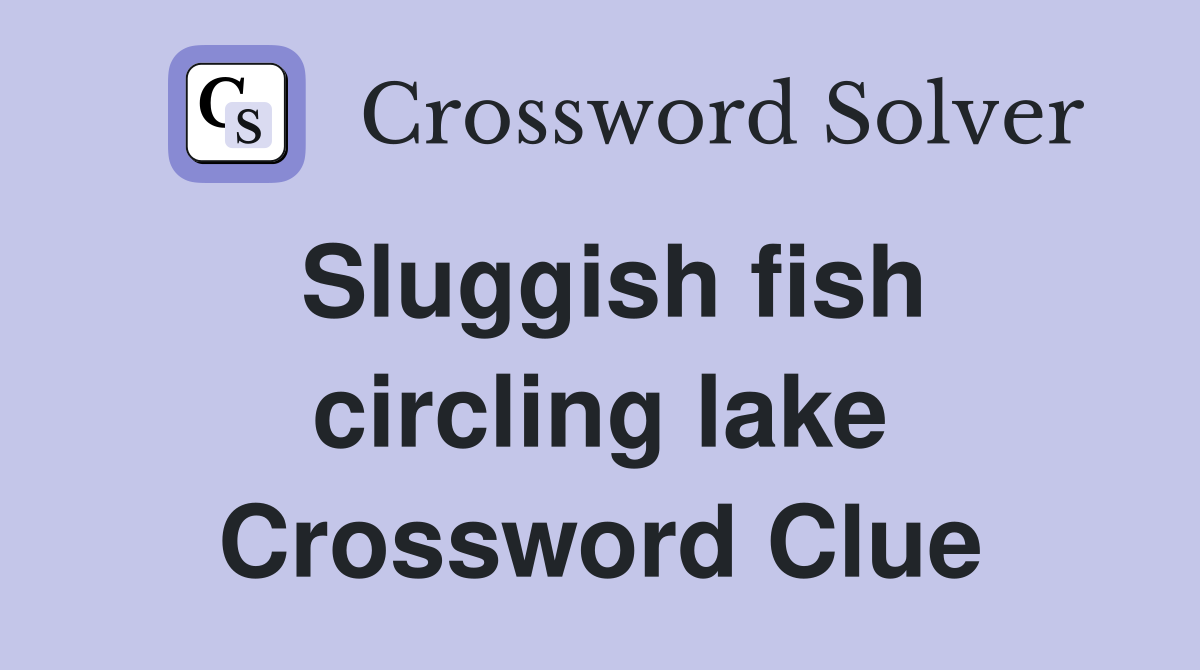 Sluggish fish circling lake Crossword Clue