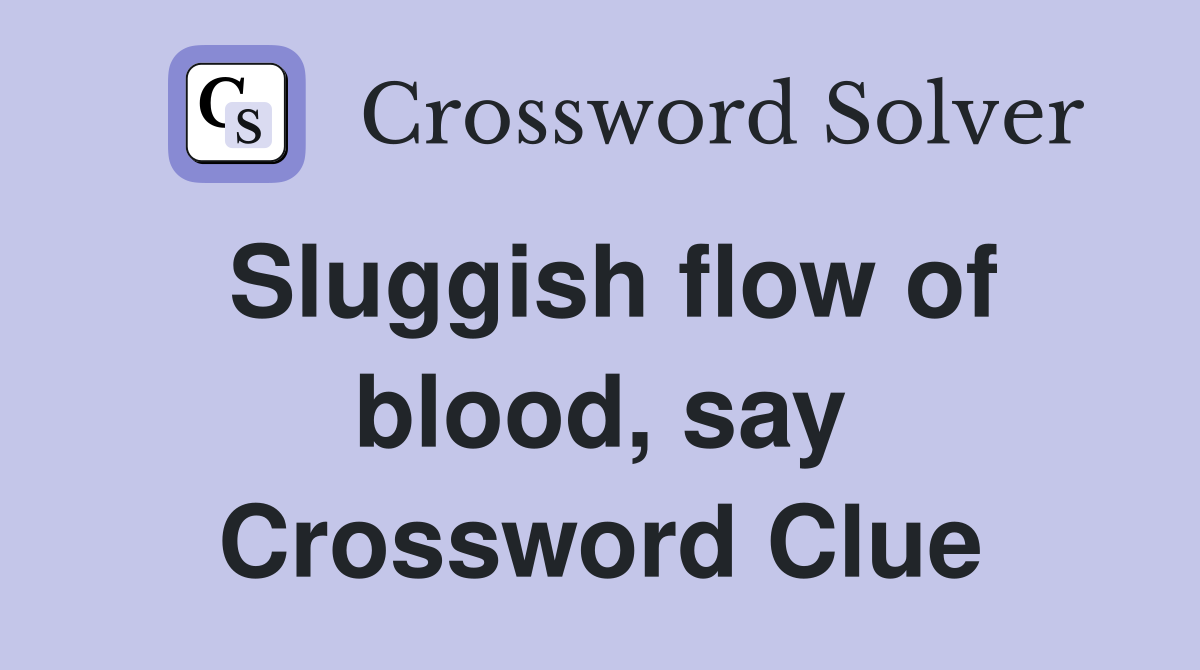 Sluggish flow of blood, say Crossword Clue