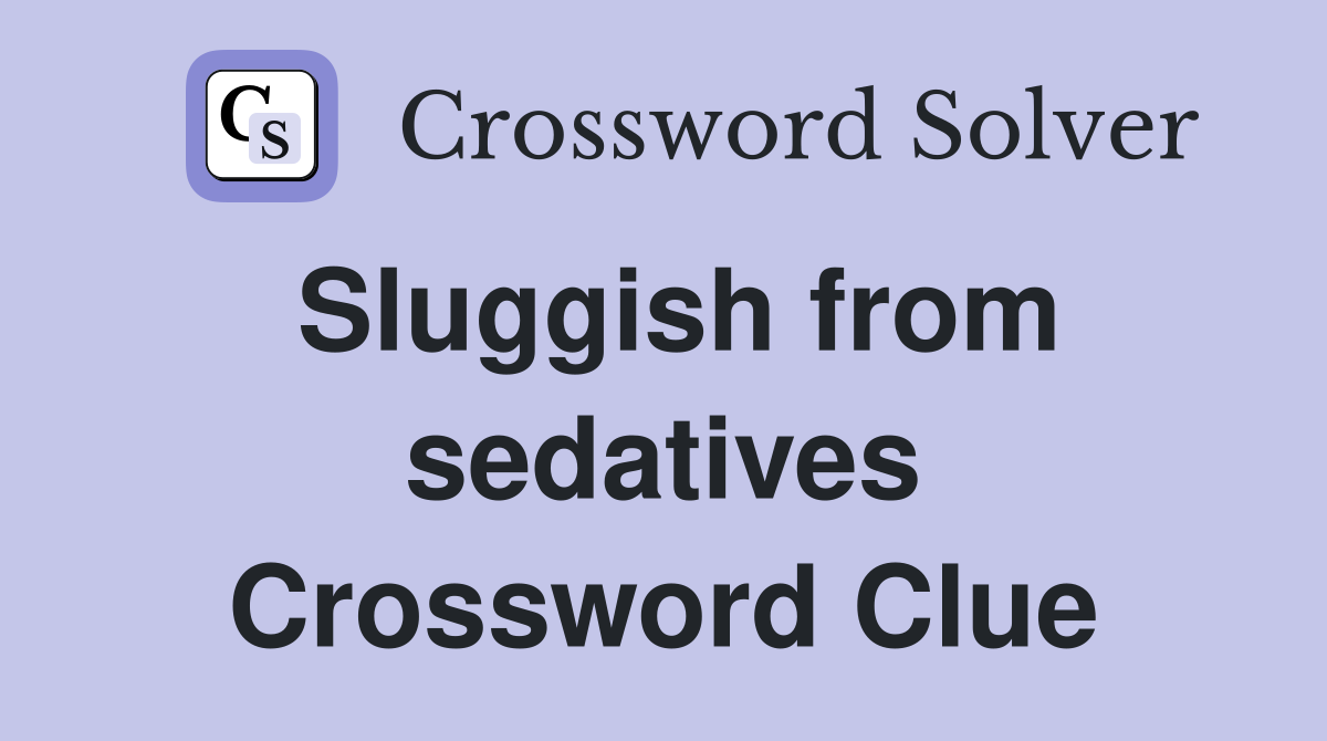 Sluggish from sedatives Crossword Clue