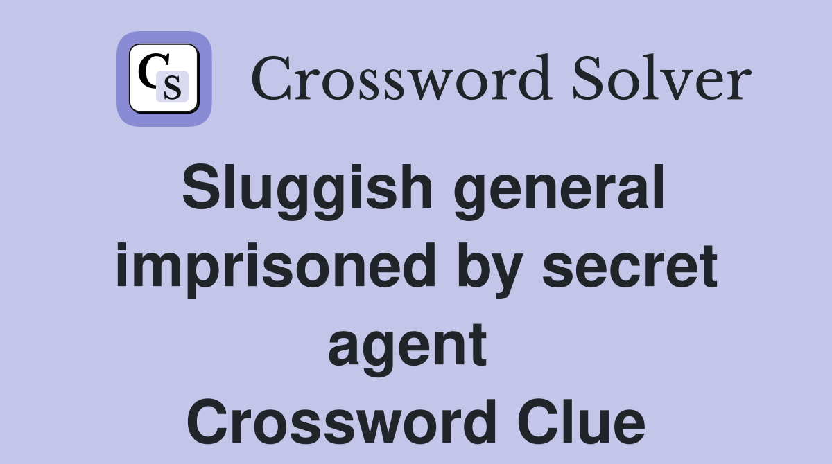 Sluggish general imprisoned by secret agent  Crossword Clue