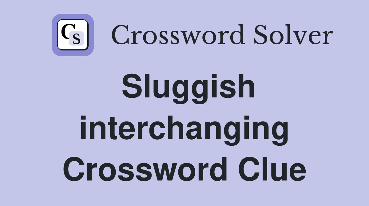Sluggish interchanging Crossword Clue