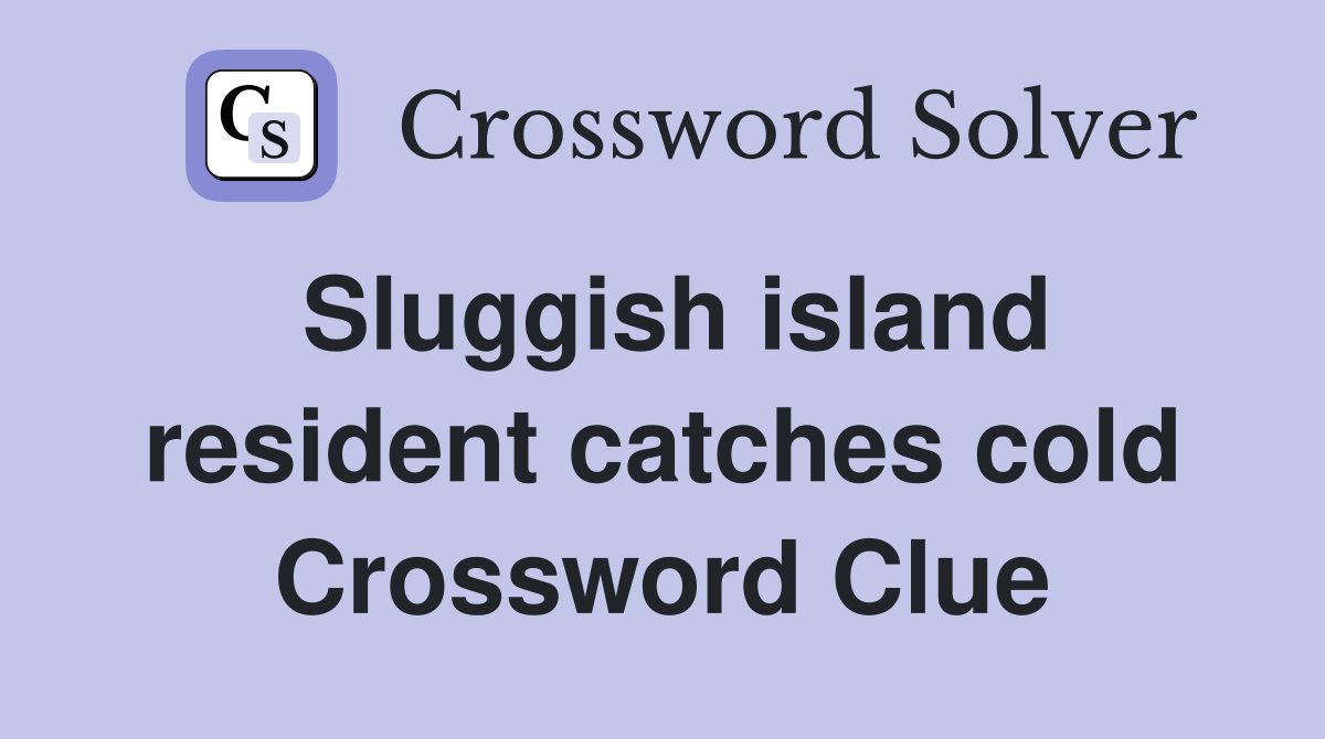 Sluggish island resident catches cold Crossword Clue