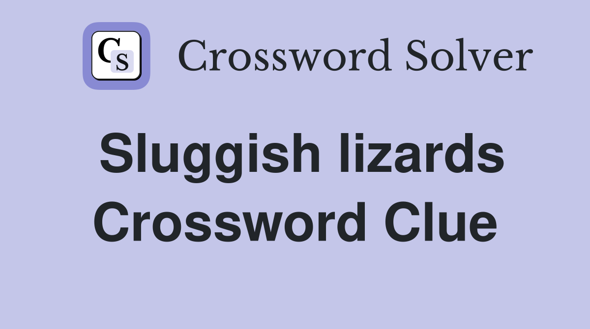 Sluggish lizards Crossword Clue