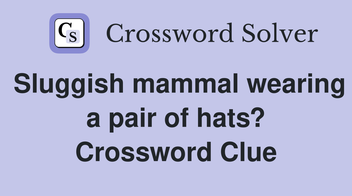 Sluggish mammal wearing a pair of hats? Crossword Clue