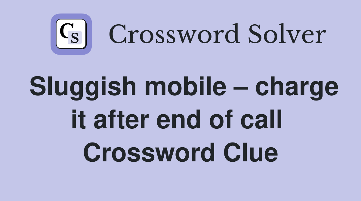 Sluggish mobile – charge it after end of call  Crossword Clue