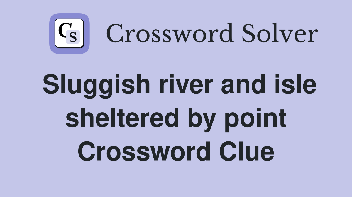 Sluggish river and isle sheltered by point Crossword Clue