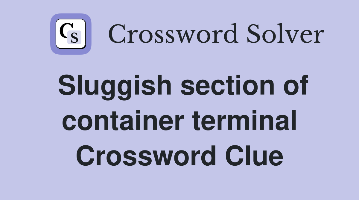 Sluggish section of container terminal Crossword Clue
