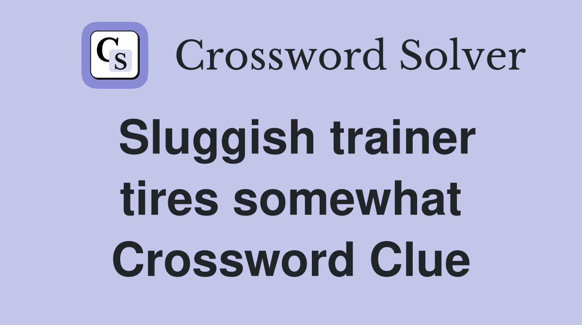 Sluggish trainer tires somewhat Crossword Clue