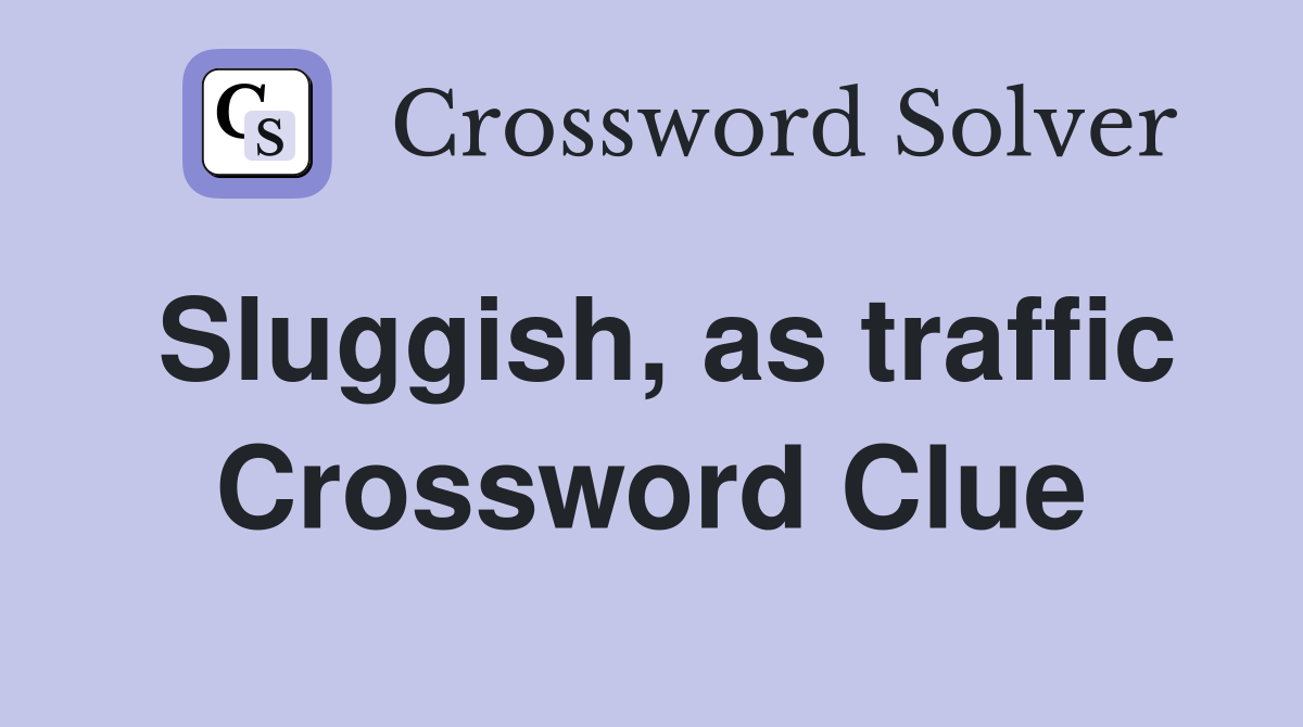 Sluggish, as traffic Crossword Clue