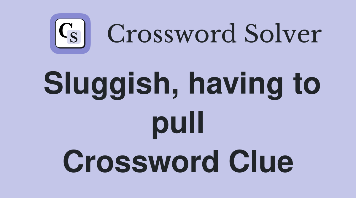 Sluggish, having to pull Crossword Clue