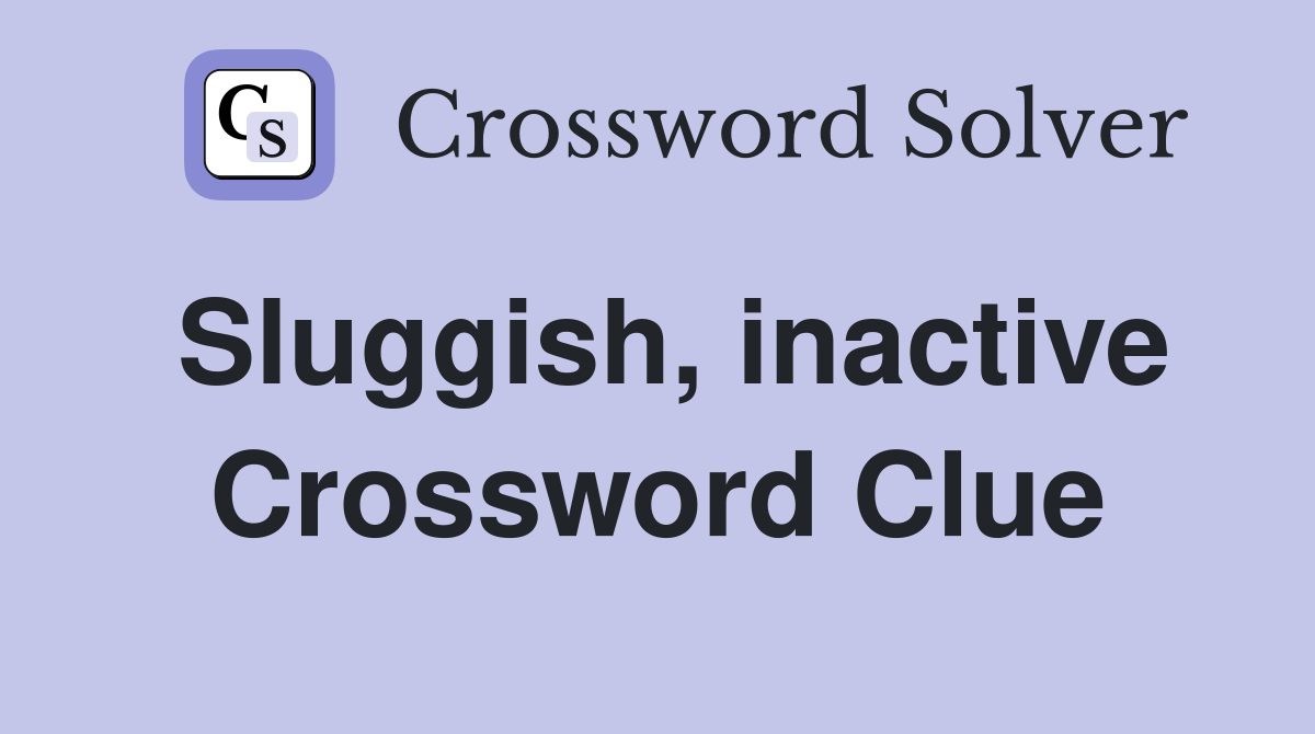 Sluggish, inactive Crossword Clue