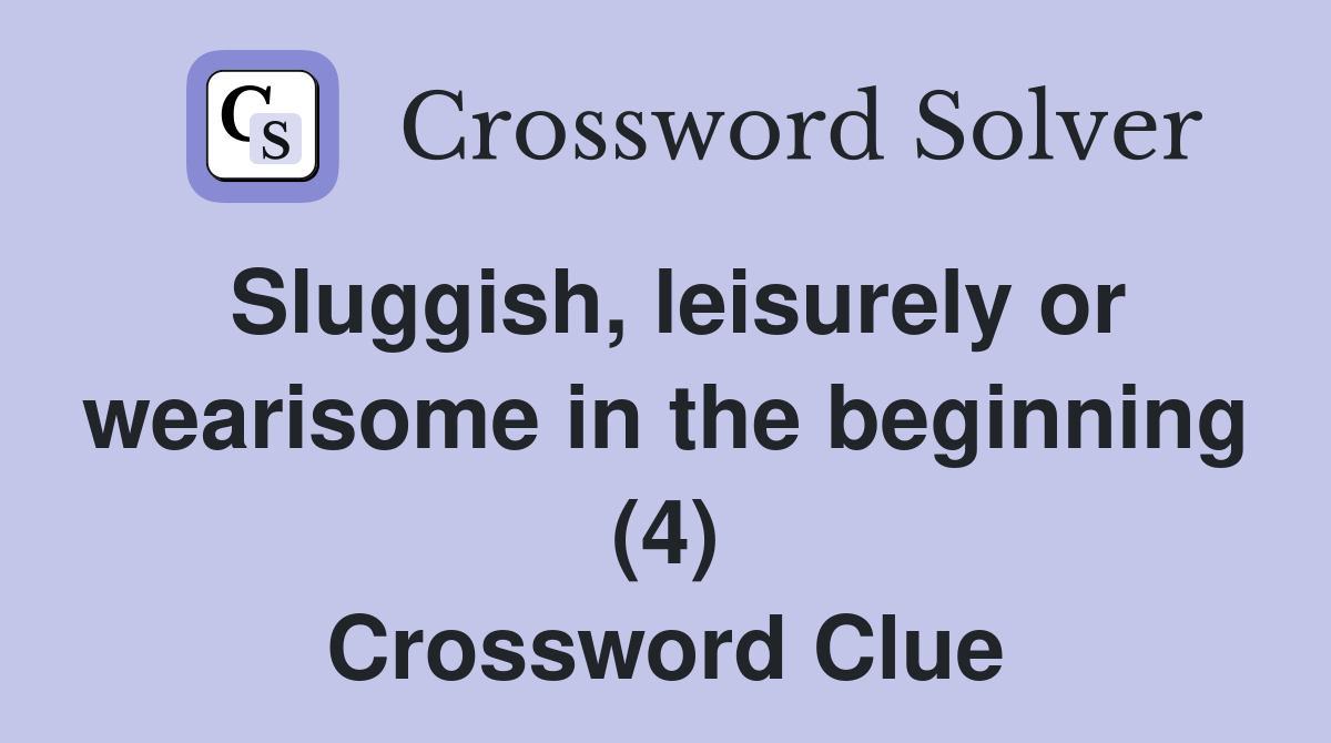 Sluggish leisurely or wearisome in the beginning (4) Crossword Clue