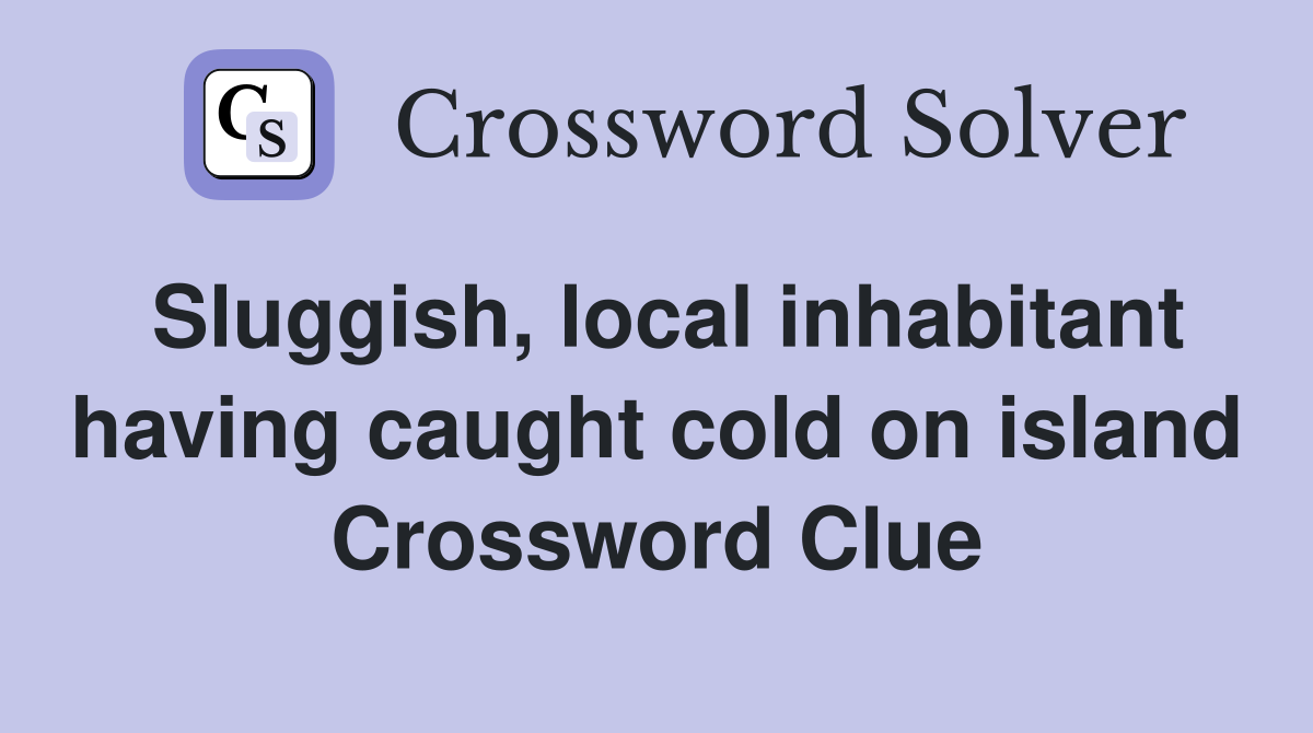 Sluggish, local inhabitant having caught cold on island Crossword Clue