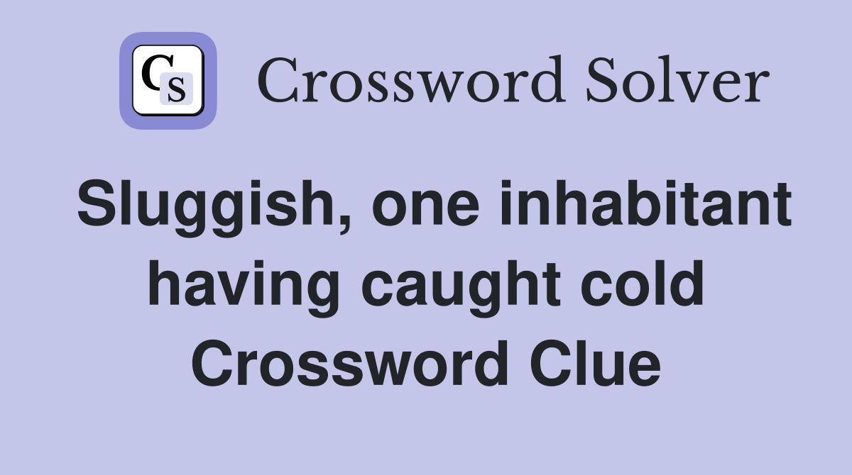 Sluggish, one inhabitant having caught cold Crossword Clue