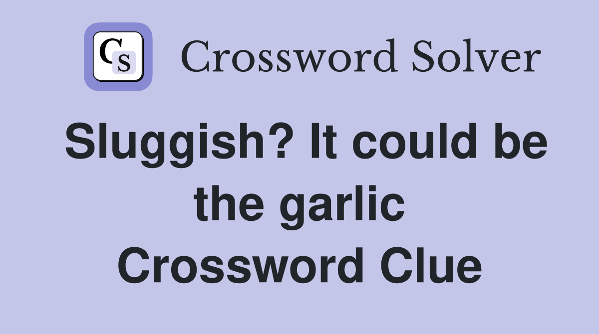 Sluggish? It could be the garlic Crossword Clue