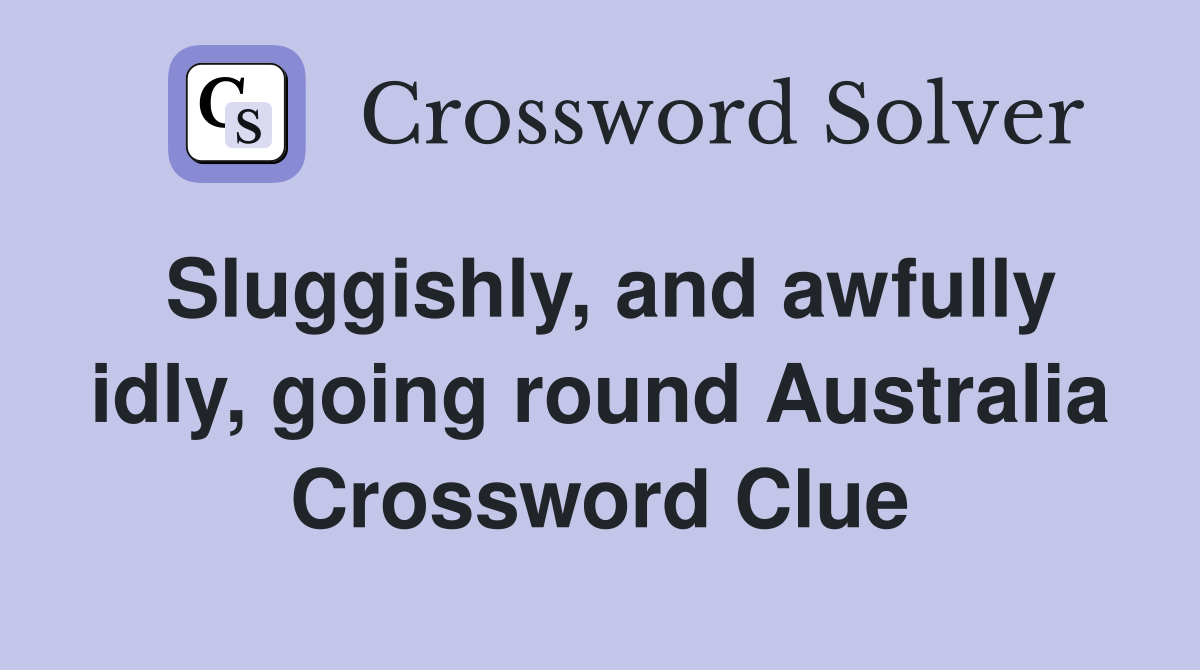 Sluggishly, and awfully idly, going round Australia Crossword Clue