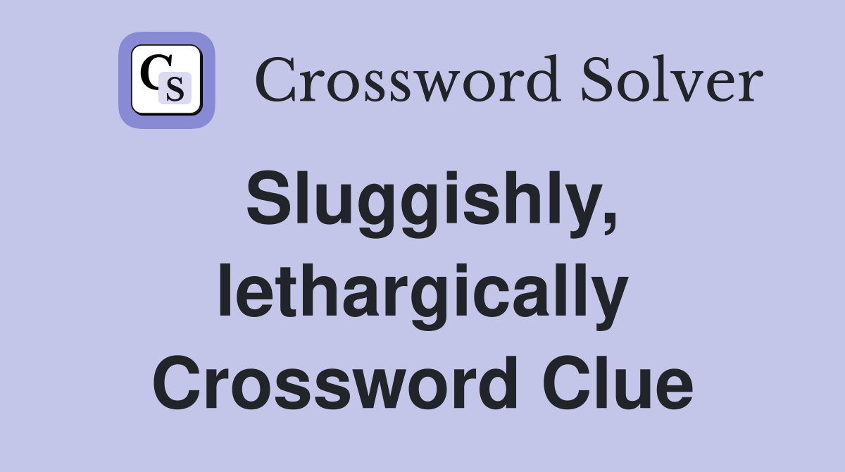 Sluggishly, lethargically Crossword Clue
