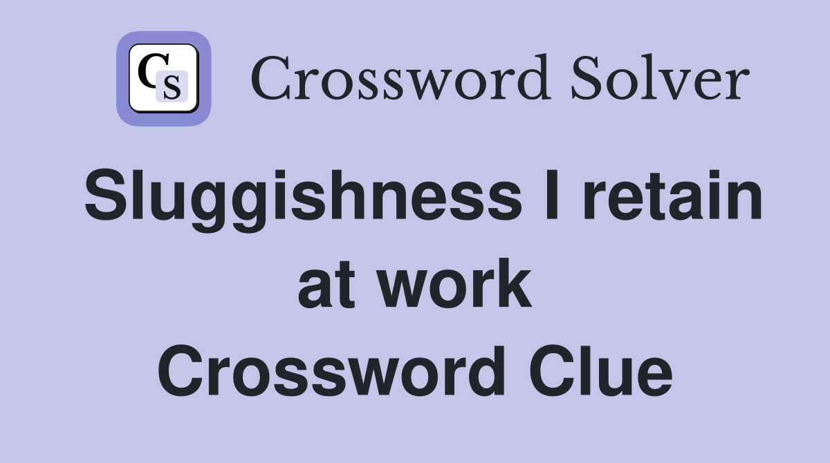 Sluggishness I retain at work Crossword Clue