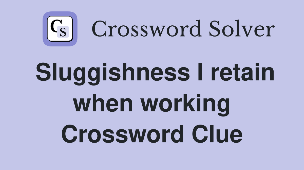 Sluggishness I retain when working Crossword Clue