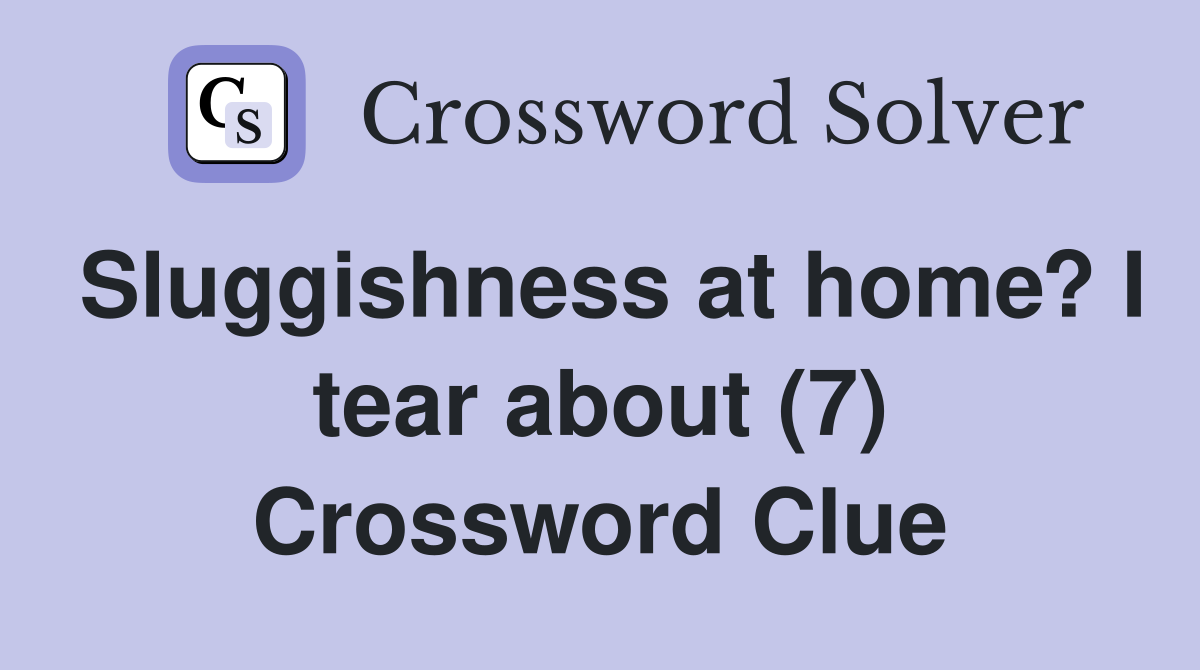 Sluggishness at home? I tear about (7) Crossword Clue