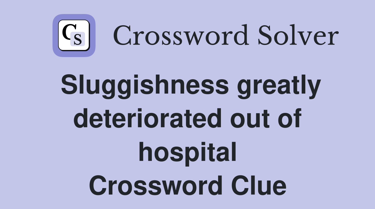Sluggishness greatly deteriorated out of hospital Crossword Clue