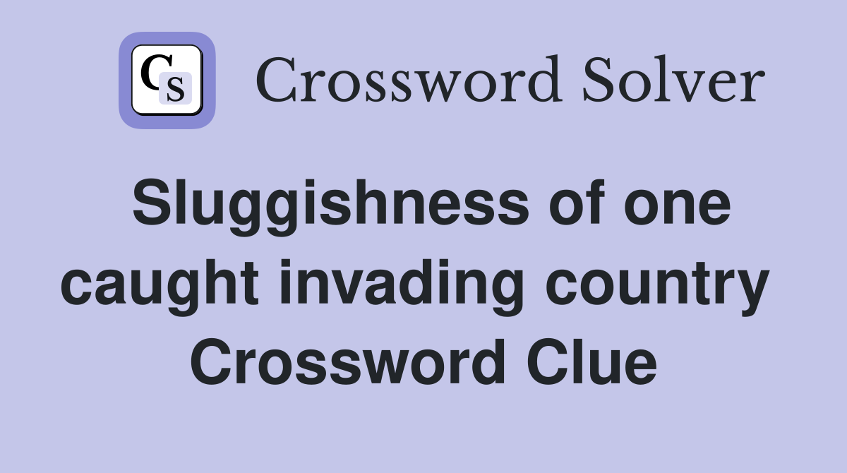 Sluggishness of one caught invading country  Crossword Clue