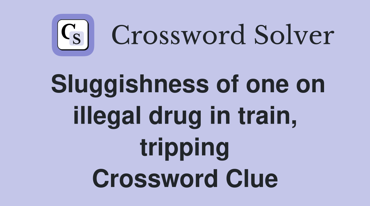 Sluggishness of one on illegal drug in train, tripping Crossword Clue