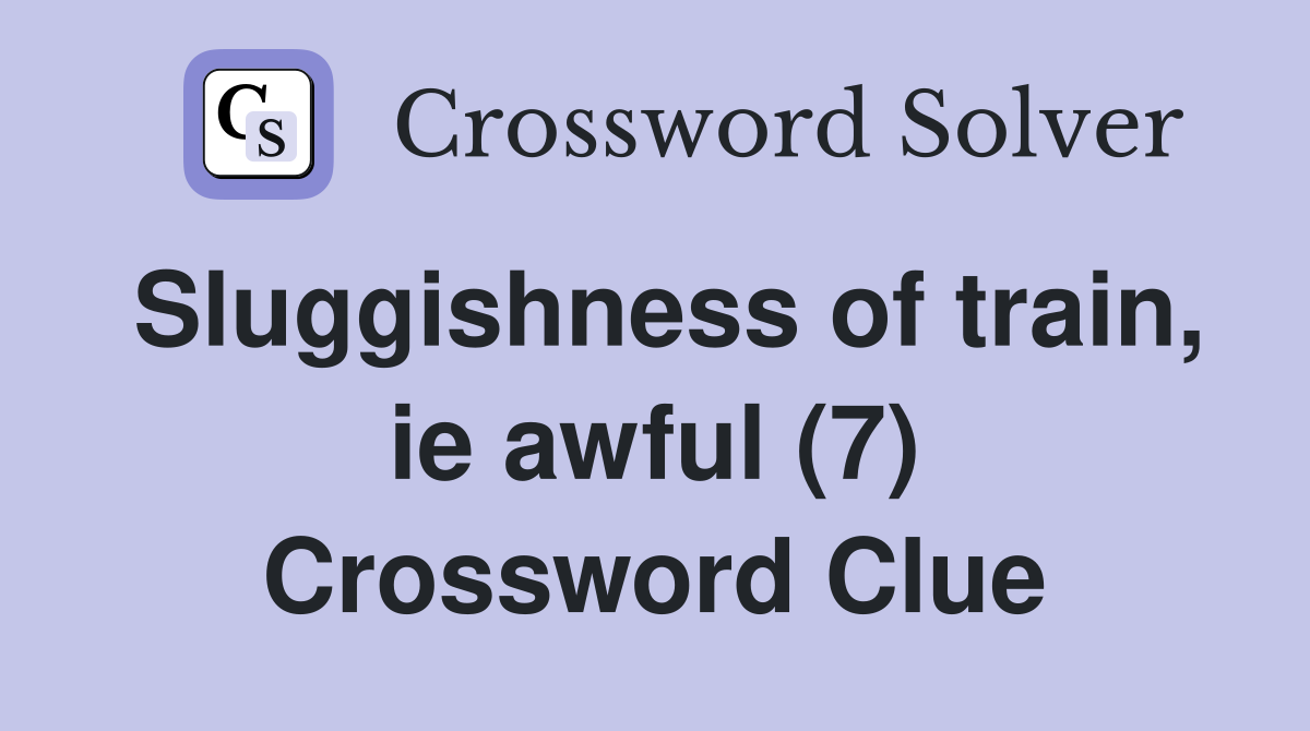 Sluggishness of train, ie awful (7) Crossword Clue