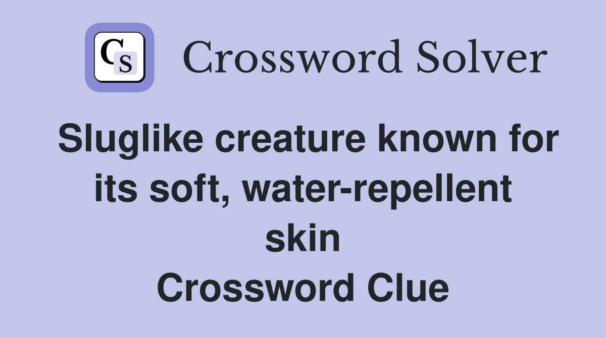 Sluglike creature known for its soft, water-repellent skin Crossword Clue