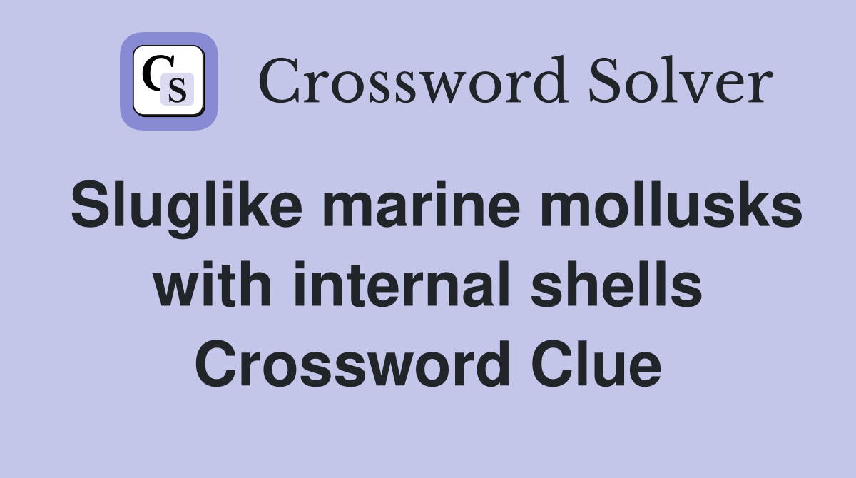 Sluglike marine mollusks with internal shells Crossword Clue