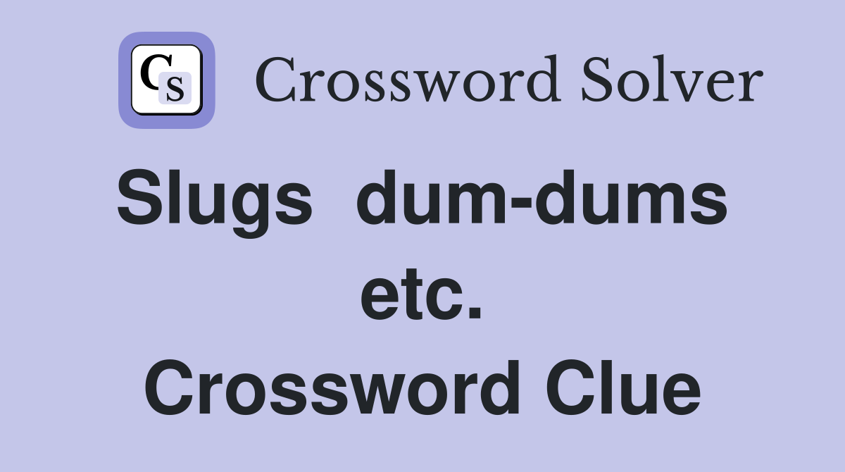Slugs  dum-dums  etc. Crossword Clue