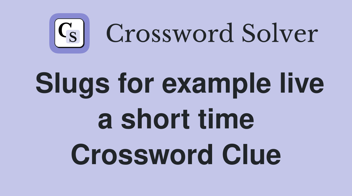 Slugs for example live a short time Crossword Clue