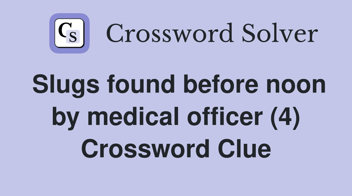 Slugs found before noon by medical officer (4) Crossword Clue