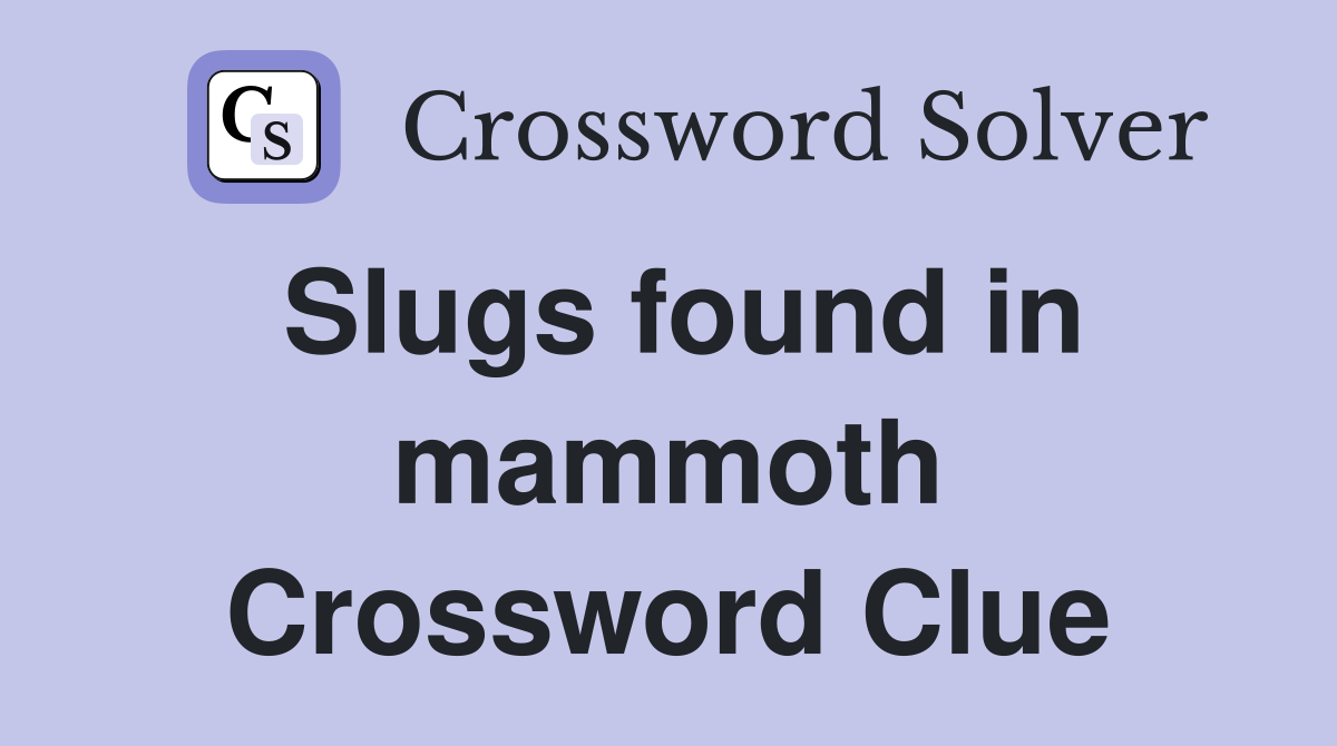Slugs found in mammoth Crossword Clue