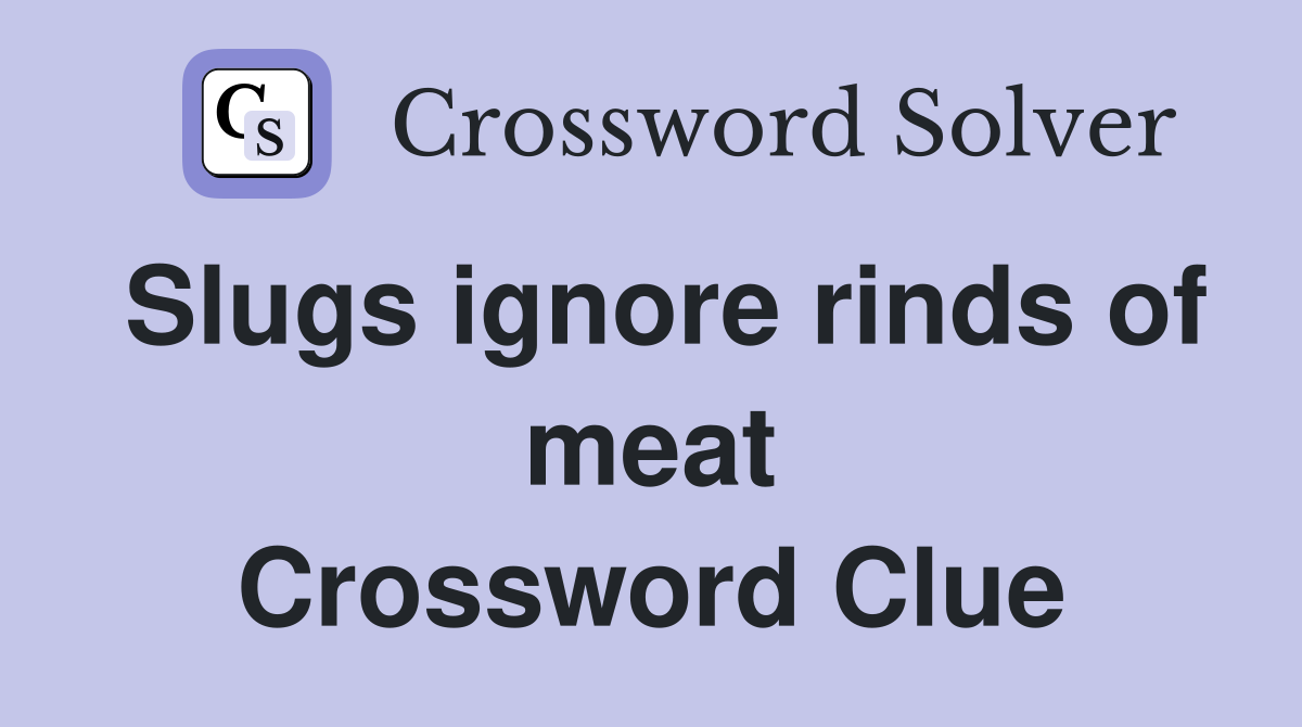 Slugs ignore rinds of meat Crossword Clue