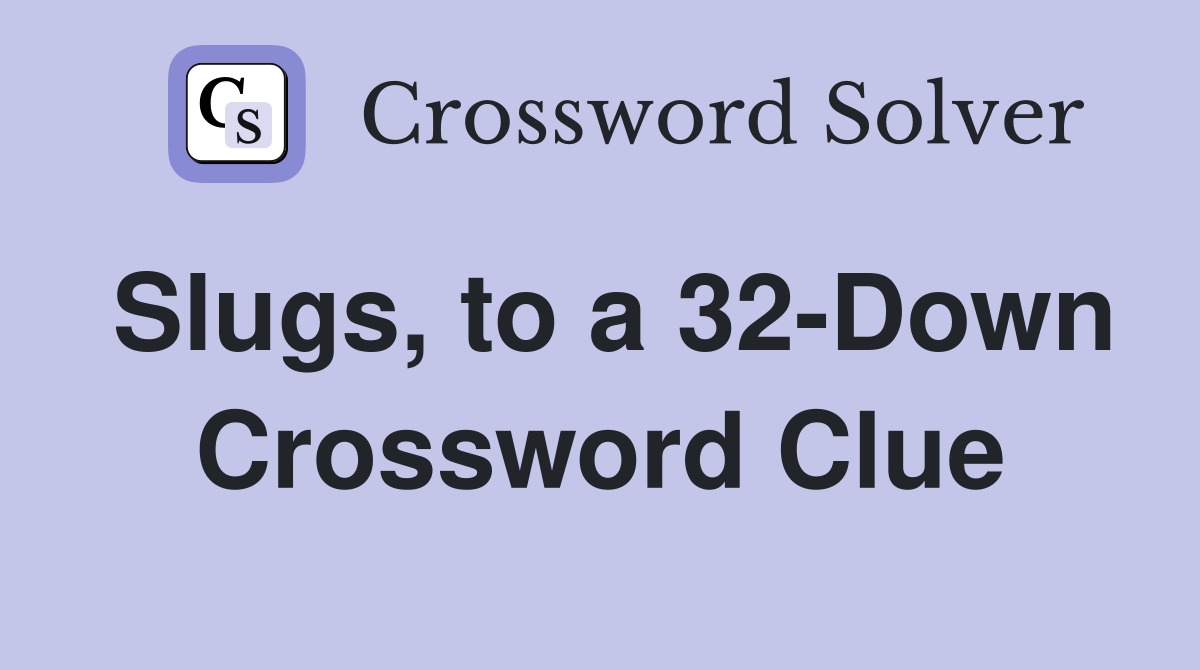 Slugs, to a 32-Down Crossword Clue